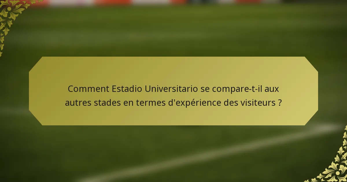 Comment Estadio Universitario se compare-t-il aux autres stades en termes d'expérience des visiteurs ?