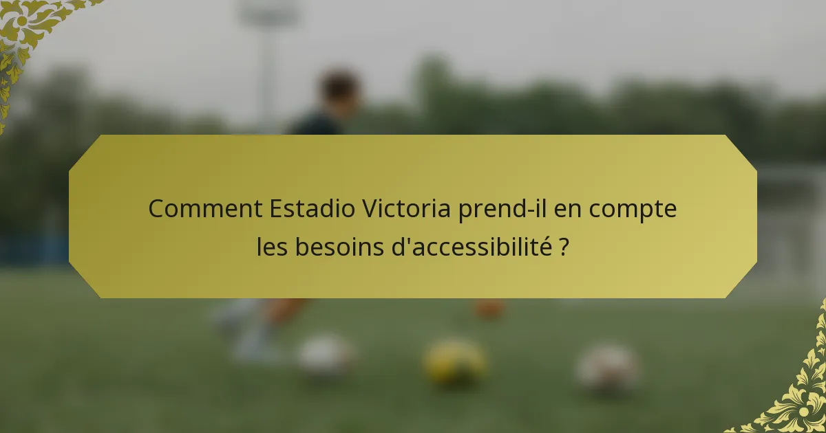 Comment Estadio Victoria prend-il en compte les besoins d'accessibilité ?