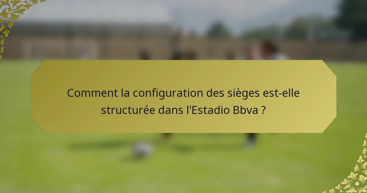 Comment la configuration des sièges est-elle structurée dans l'Estadio Bbva ?