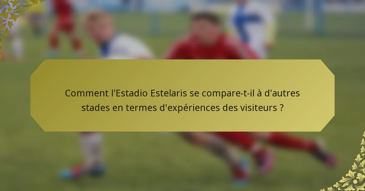 Comment l'Estadio Estelaris se compare-t-il à d'autres stades en termes d'expériences des visiteurs ?