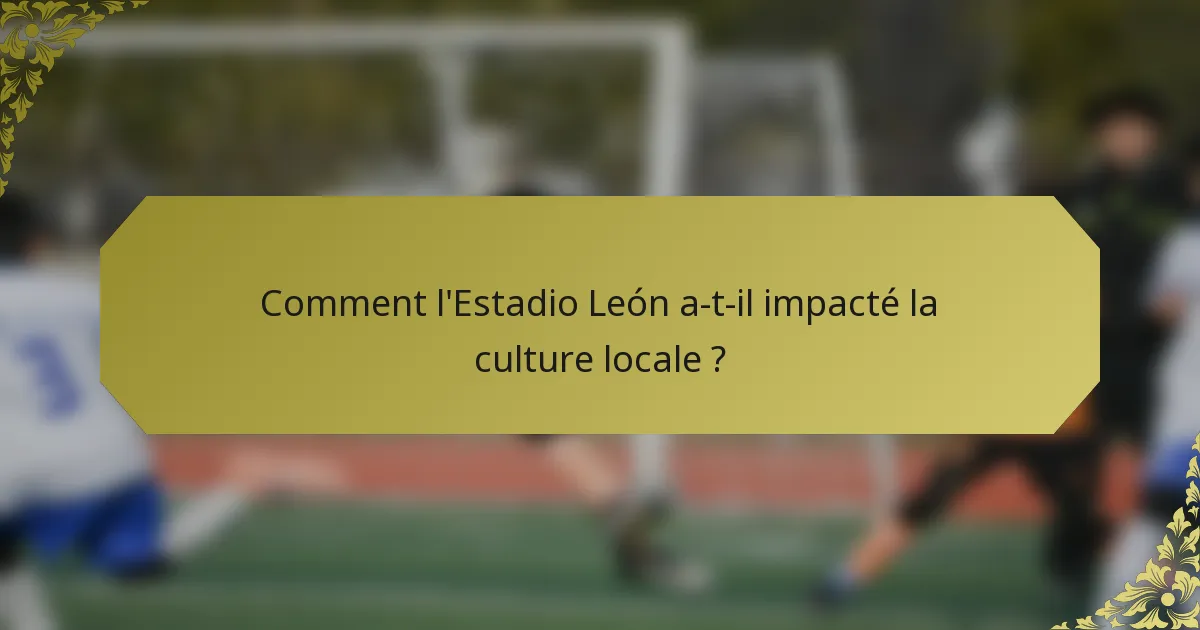 Comment l'Estadio León a-t-il impacté la culture locale ?