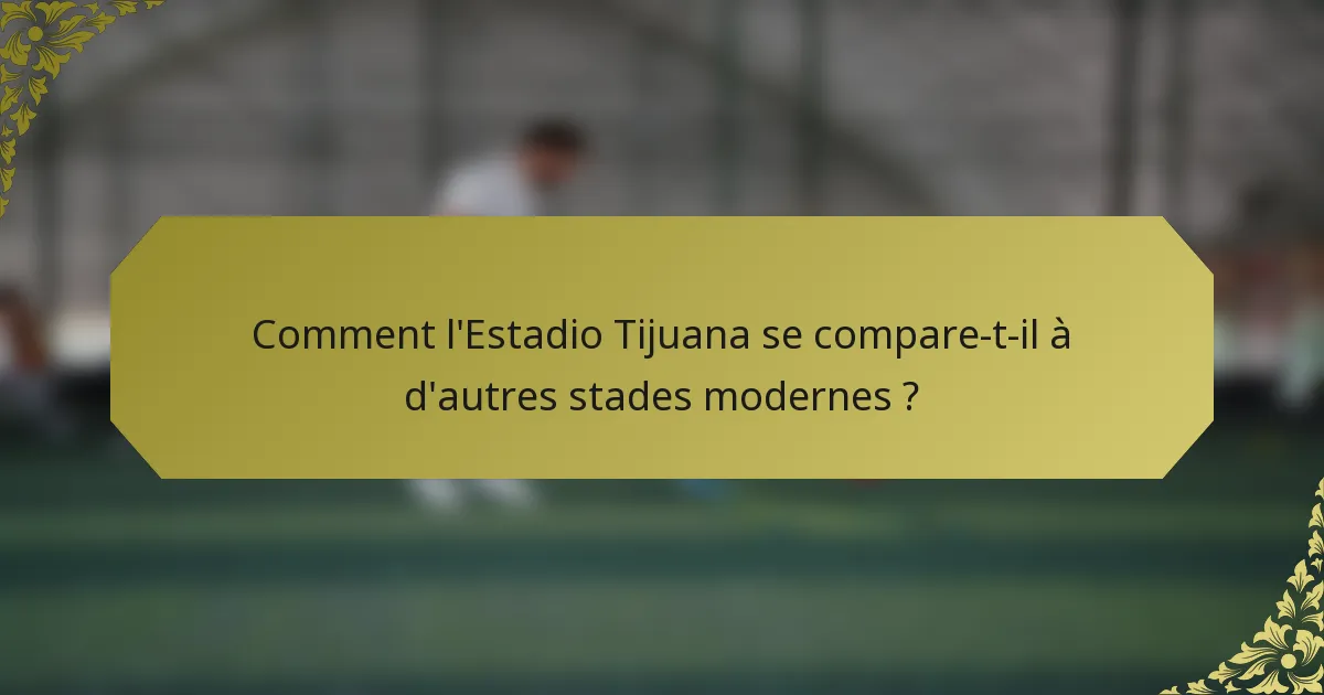 Comment l'Estadio Tijuana se compare-t-il à d'autres stades modernes ?