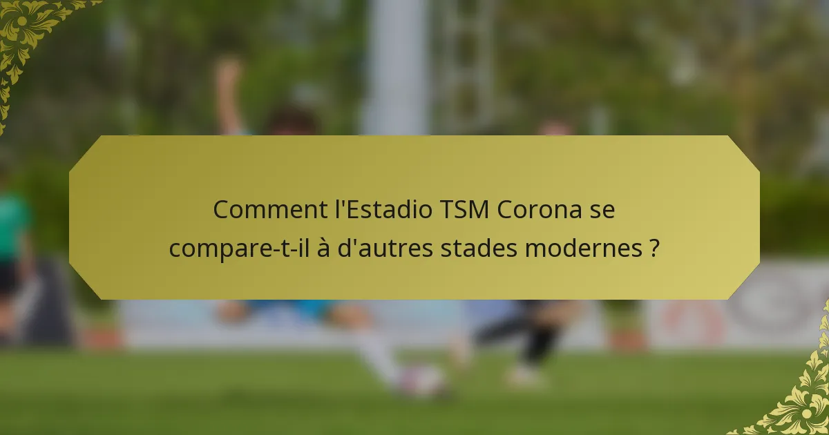Comment l'Estadio TSM Corona se compare-t-il à d'autres stades modernes ?