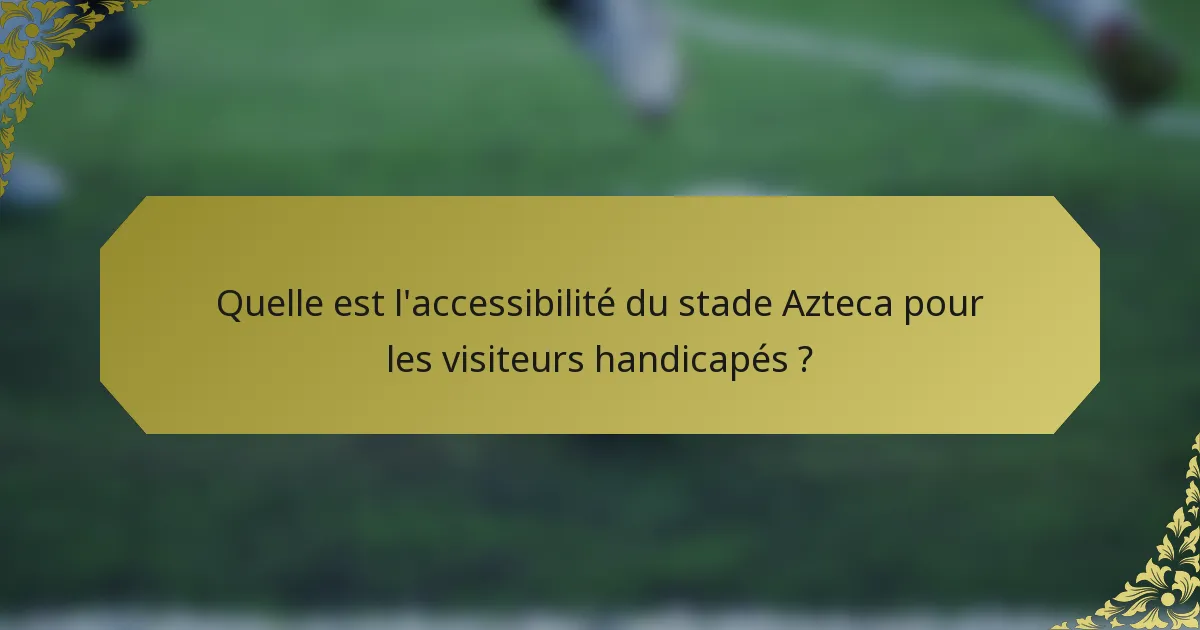 Quelle est l'accessibilité du stade Azteca pour les visiteurs handicapés ?