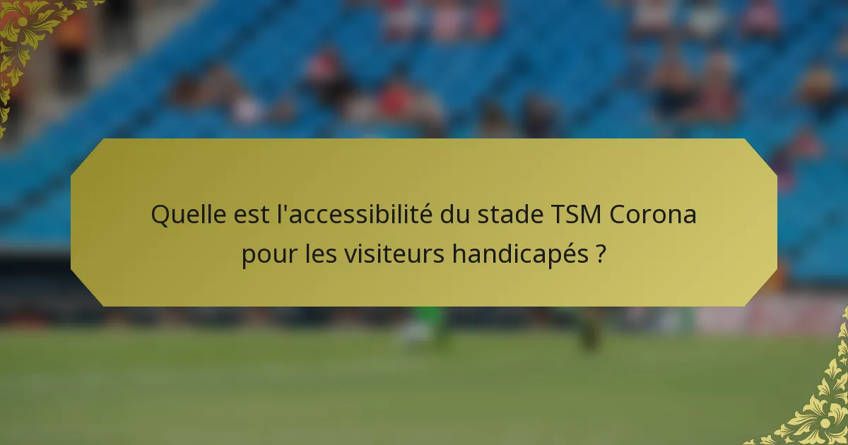 Quelle est l'accessibilité du stade TSM Corona pour les visiteurs handicapés ?