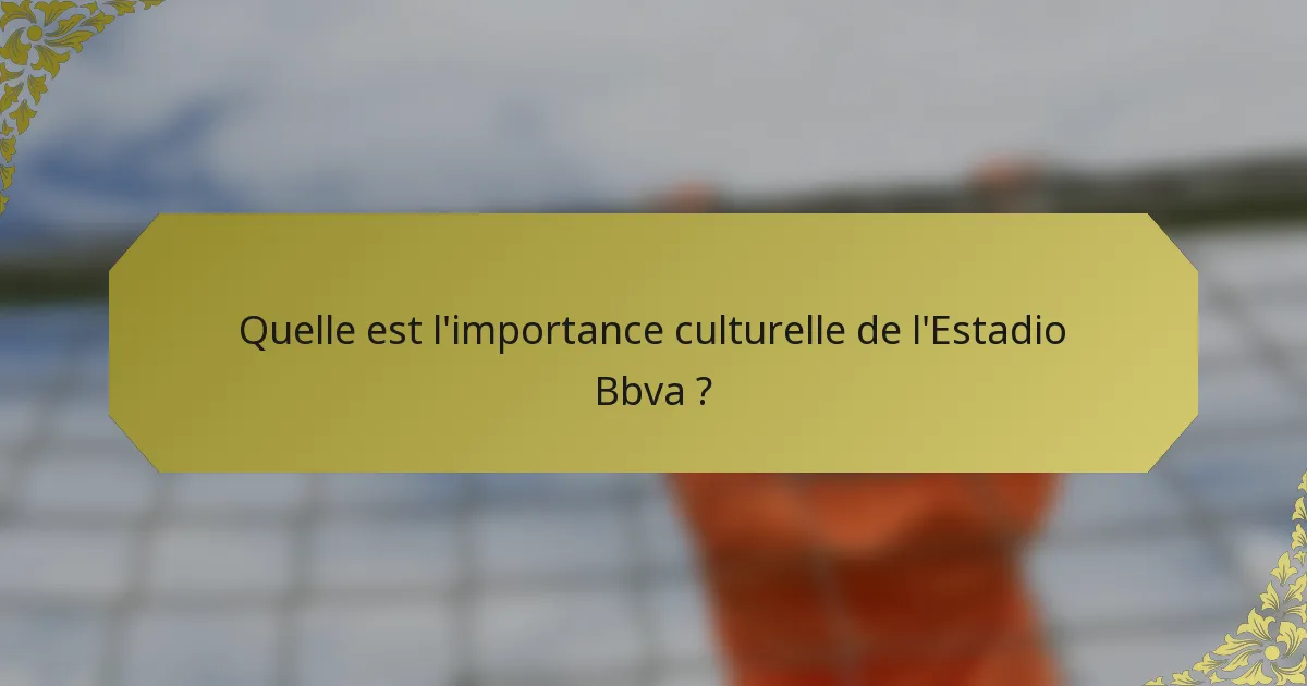 Quelle est l'importance culturelle de l'Estadio Bbva ?
