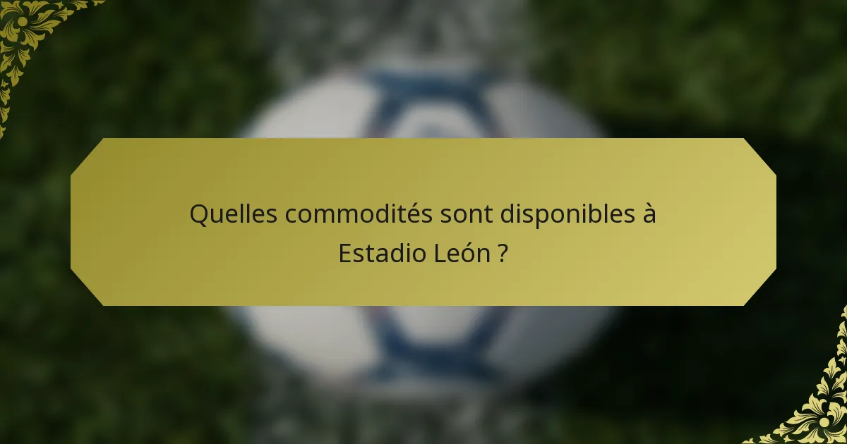 Quelles commodités sont disponibles à Estadio León ?