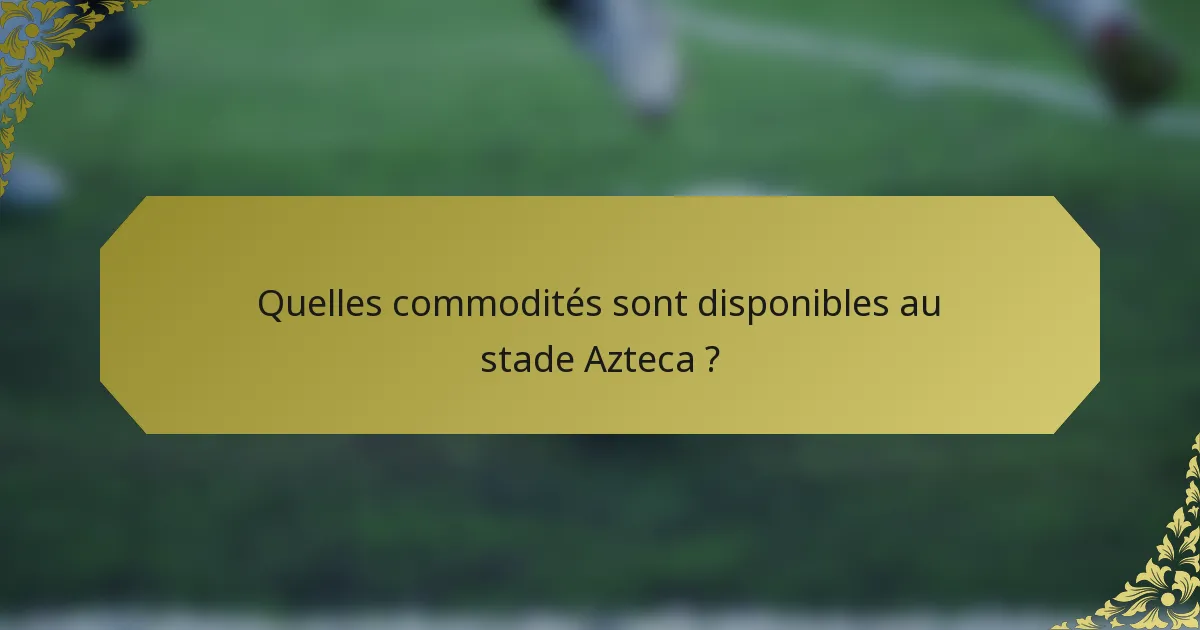 Quelles commodités sont disponibles au stade Azteca ?