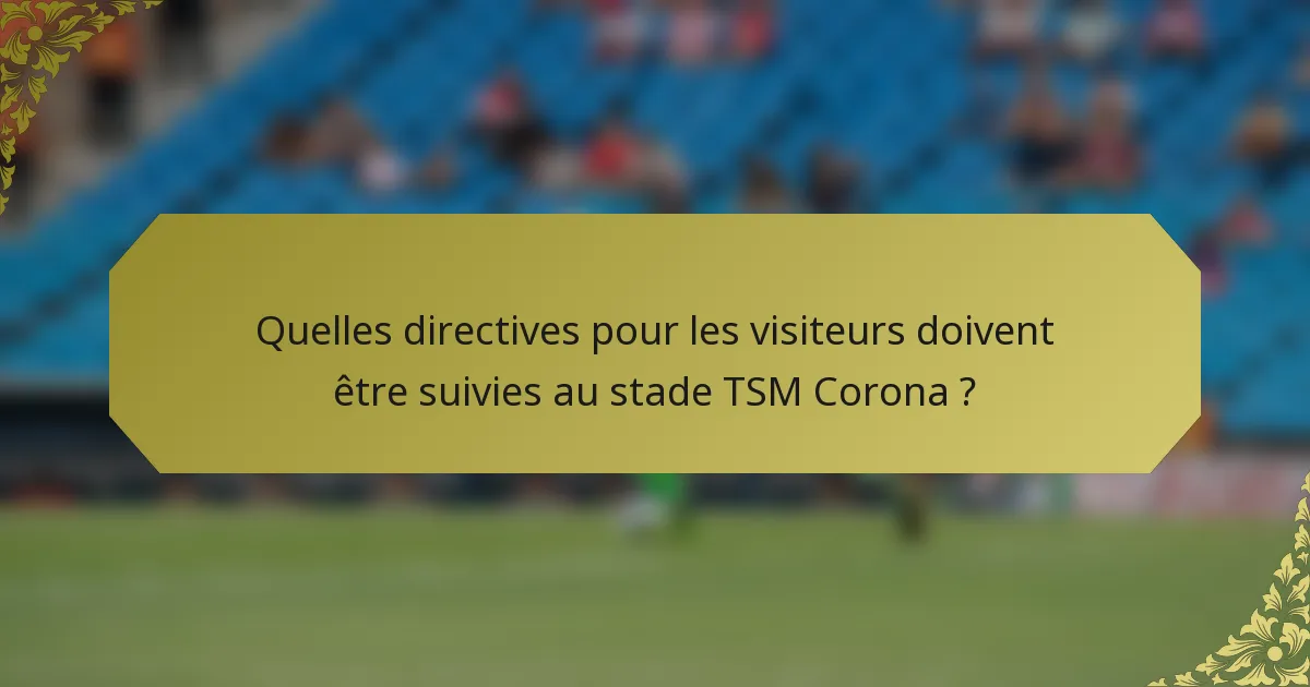 Quelles directives pour les visiteurs doivent être suivies au stade TSM Corona ?