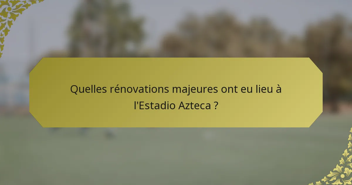 Quelles rénovations majeures ont eu lieu à l'Estadio Azteca ?