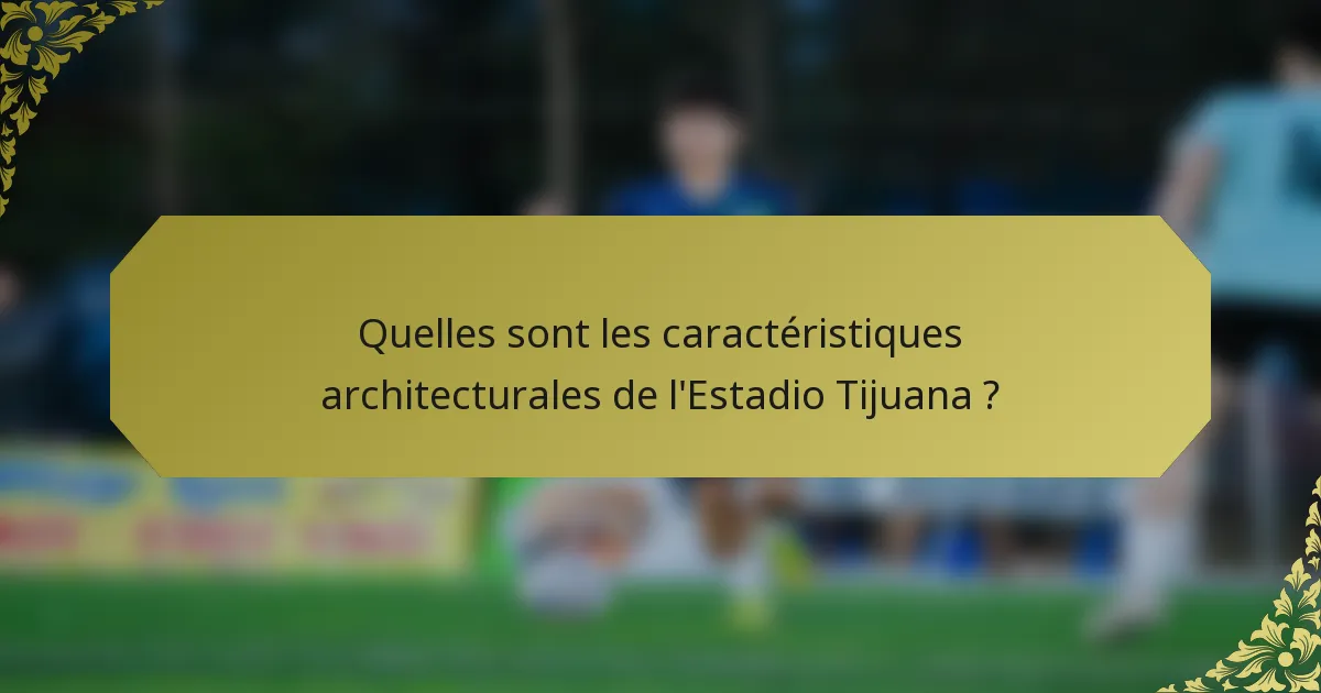 Quelles sont les caractéristiques architecturales de l'Estadio Tijuana ?