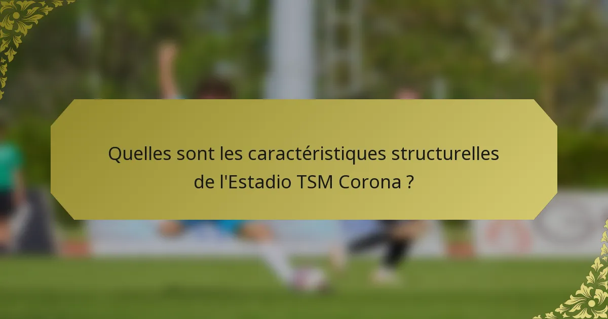 Quelles sont les caractéristiques structurelles de l'Estadio TSM Corona ?