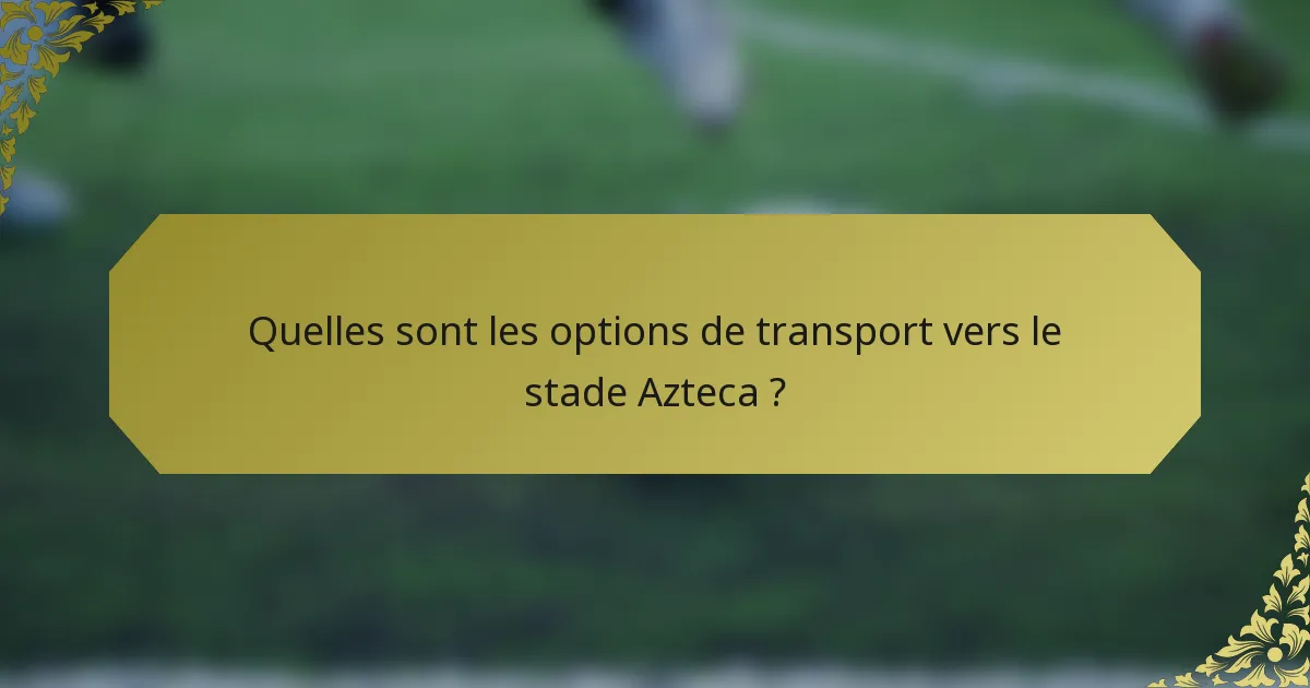 Quelles sont les options de transport vers le stade Azteca ?