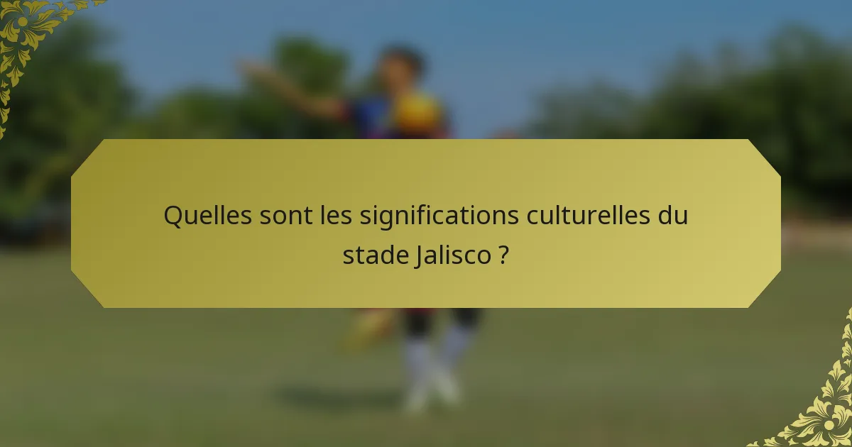 Quelles sont les significations culturelles du stade Jalisco ?