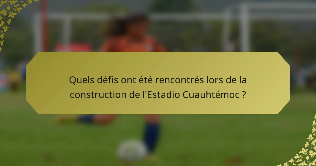Quels défis ont été rencontrés lors de la construction de l'Estadio Cuauhtémoc ?