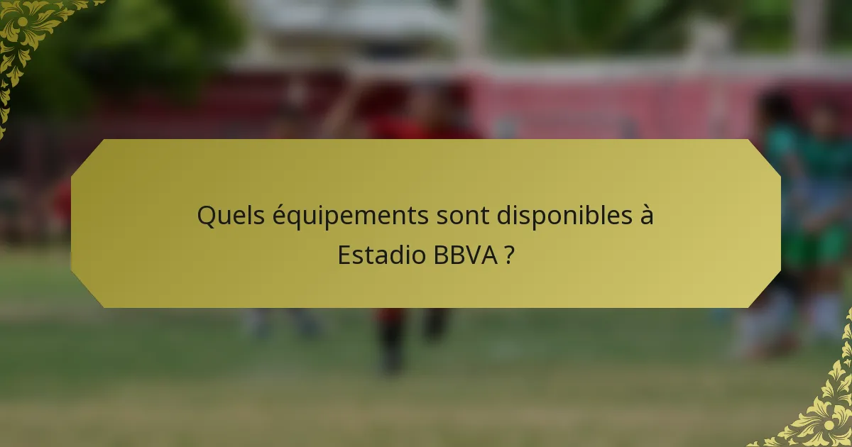 Quels équipements sont disponibles à Estadio BBVA ?