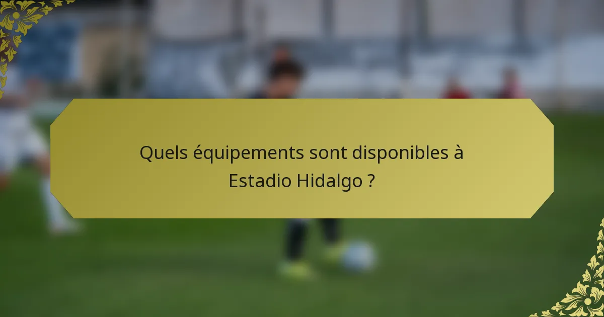 Quels équipements sont disponibles à Estadio Hidalgo ?