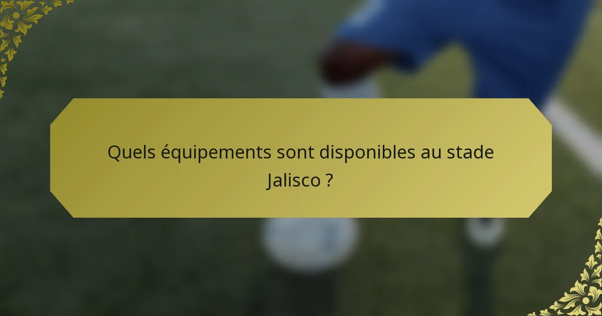 Quels équipements sont disponibles au stade Jalisco ?