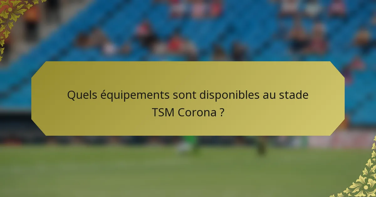 Quels équipements sont disponibles au stade TSM Corona ?