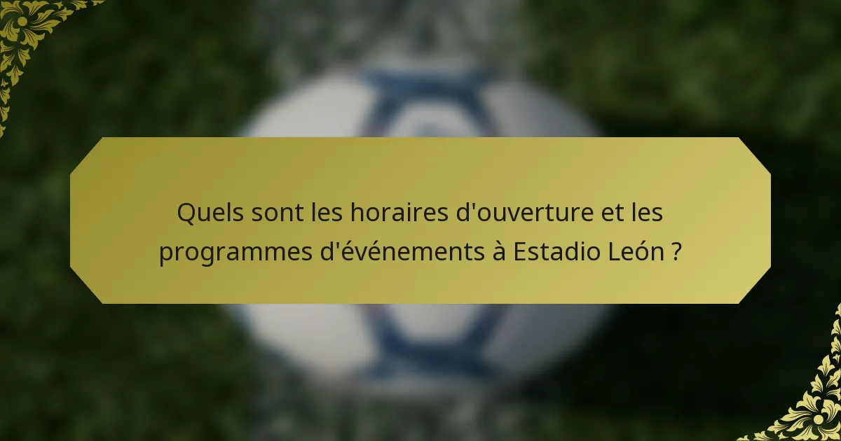 Quels sont les horaires d'ouverture et les programmes d'événements à Estadio León ?